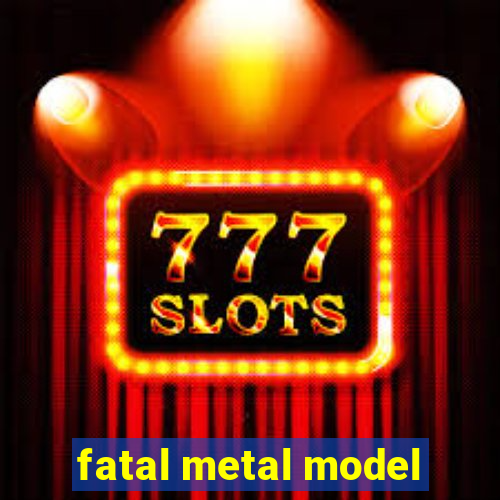 fatal metal model